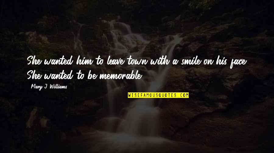 Smile Face Quotes By Mary J. Williams: She wanted him to leave town with a Smile Face Quotes By Mary J. Williams: She wanted him to leave town with a