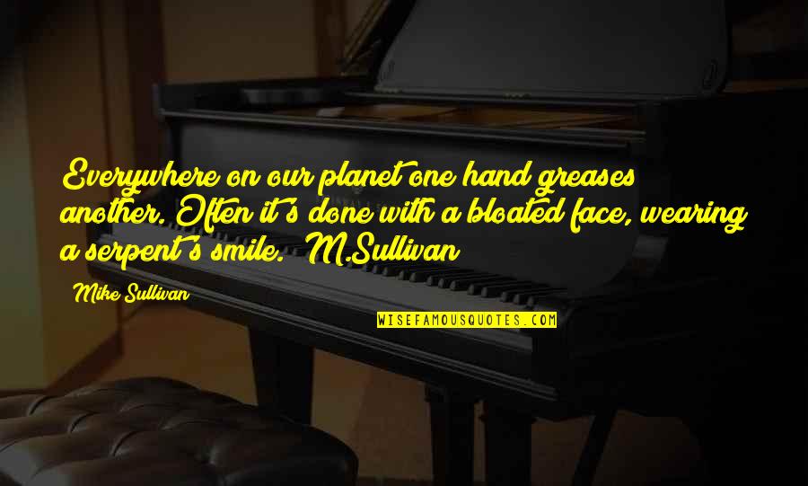 Smile Face Quotes By Mike Sullivan: Everywhere on our planet one hand greases another. Smile Face Quotes By Mike Sullivan: Everywhere on our planet one hand greases another.