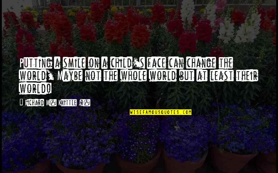 Smile Face Quotes By Richard M. Knittle Jr.: Putting a smile on a child's face can Smile Face Quotes By Richard M. Knittle Jr.: Putting a smile on a child's face can