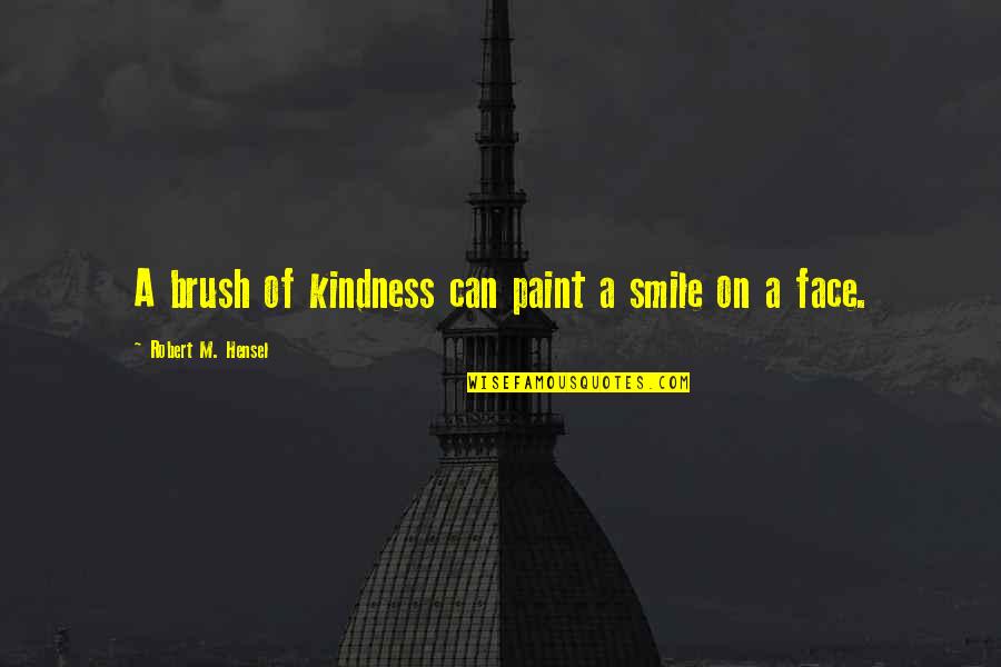 Smile Face Quotes By Robert M. Hensel: A brush of kindness can paint a smile Smile Face Quotes By Robert M. Hensel: A brush of kindness can paint a smile