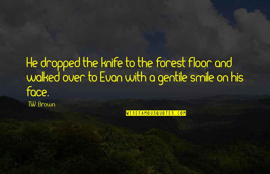 Smile Face Quotes By T.W. Brown: He dropped the knife to the forest floor Smile Face Quotes By T.W. Brown: He dropped the knife to the forest floor