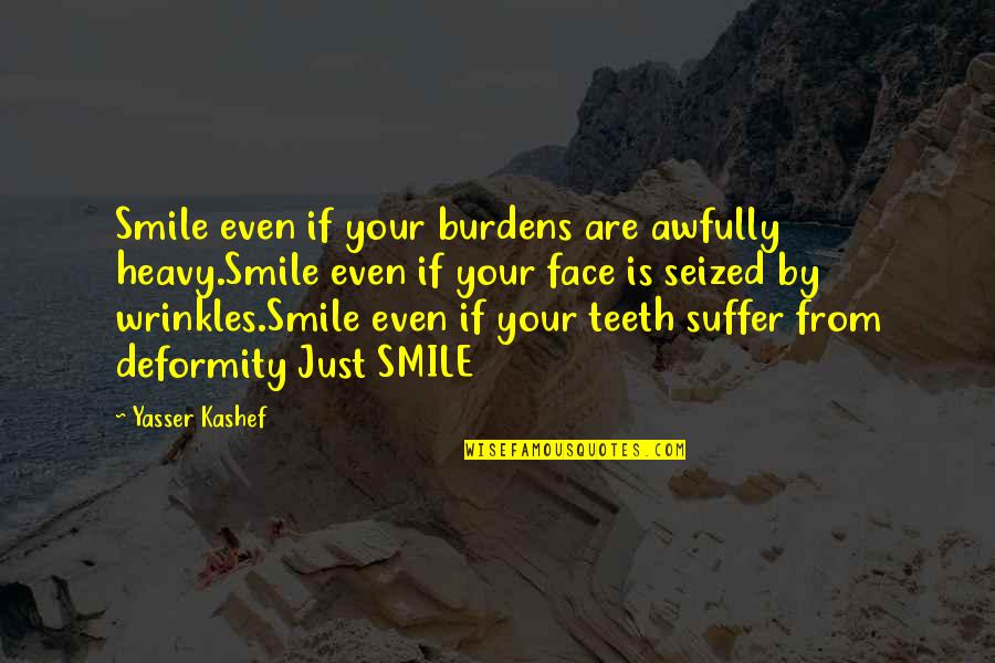 Smile Face Quotes By Yasser Kashef: Smile even if your burdens are awfully heavy.Smile Smile Face Quotes By Yasser Kashef: Smile even if your burdens are awfully heavy.Smile