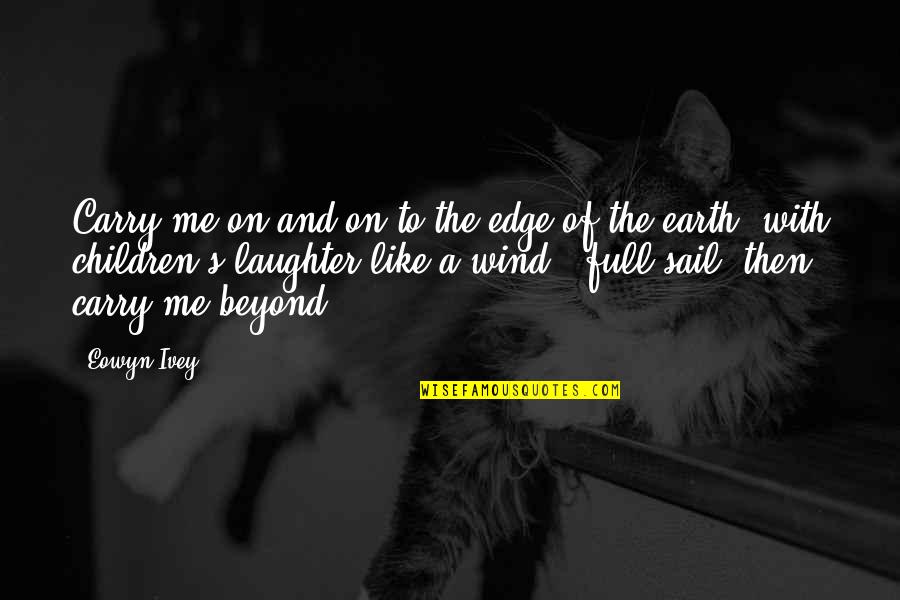 Smile Fades Away Quotes By Eowyn Ivey: Carry me on and on to the edge