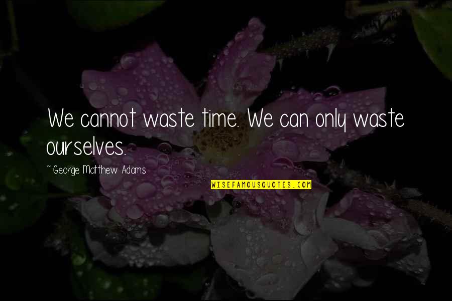 Smile Fading Quotes By George Matthew Adams: We cannot waste time. We can only waste