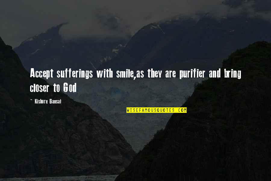 Smile For God Quotes By Kishore Bansal: Accept sufferings with smile,as they are purifier and