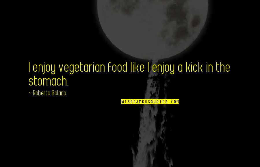 Smile For Haters Quotes By Roberto Bolano: I enjoy vegetarian food like I enjoy a