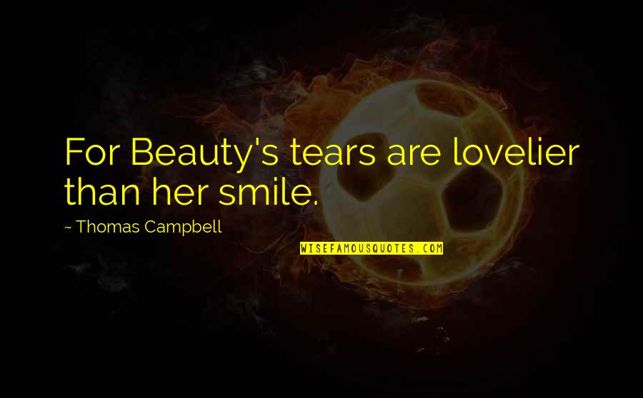 Smile For Her Quotes By Thomas Campbell: For Beauty's tears are lovelier than her smile. Smile For Her Quotes By Thomas Campbell: For Beauty's tears are lovelier than her smile.