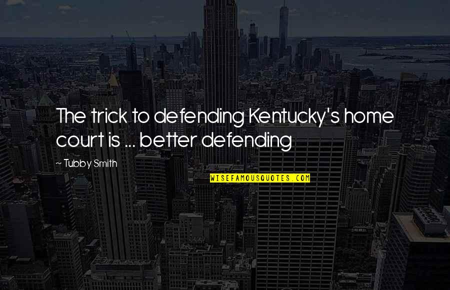 Smile For Them Haters Quotes By Tubby Smith: The trick to defending Kentucky's home court is
