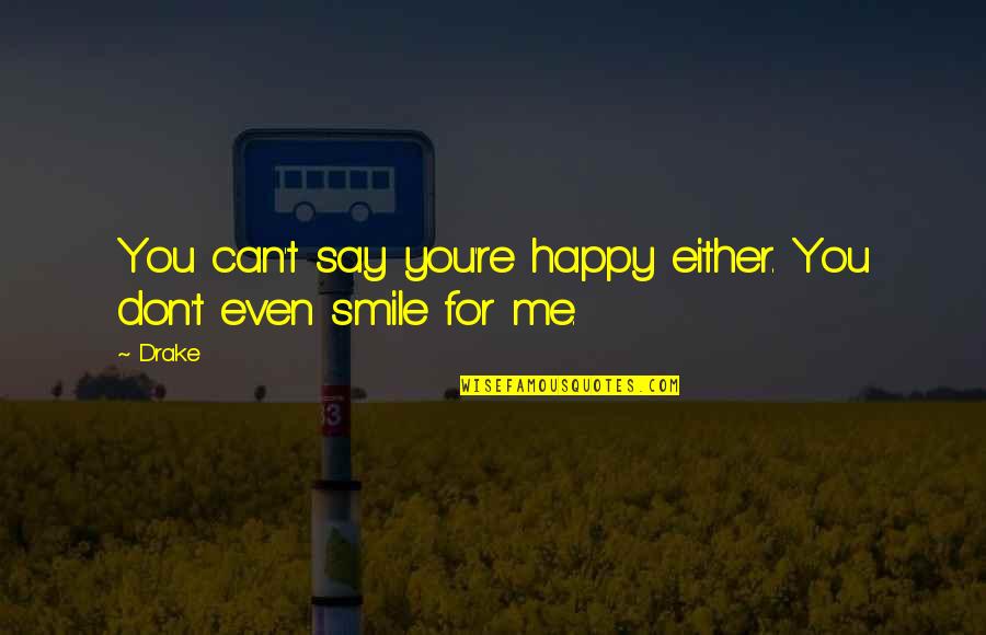 Smile For You Quotes By Drake: You can't say you're happy either. You don't