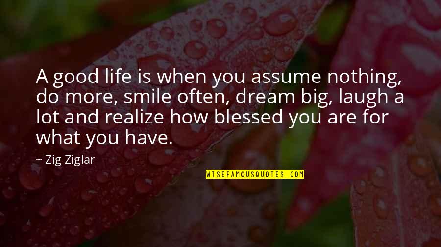 Smile For You Quotes By Zig Ziglar: A good life is when you assume nothing,