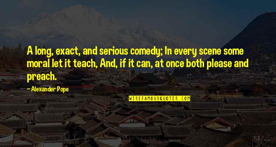 Smile Greeting Quotes By Alexander Pope: A long, exact, and serious comedy; In every Smile Greeting Quotes By Alexander Pope: A long, exact, and serious comedy; In every