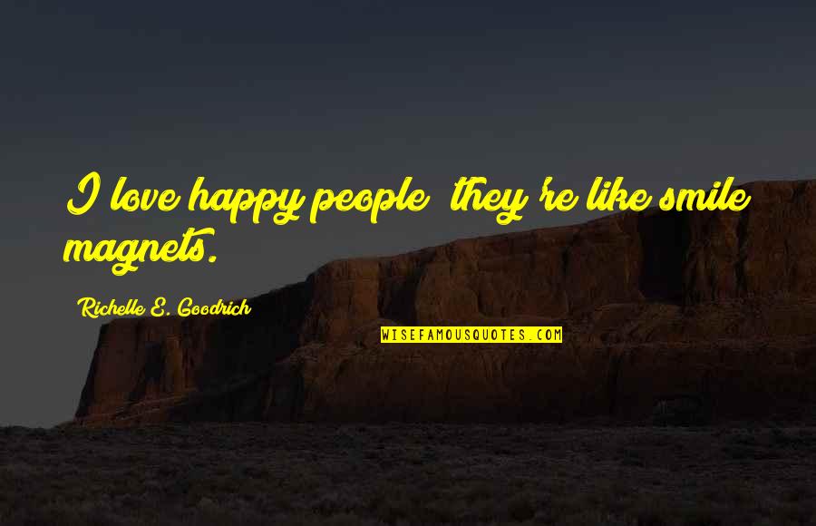 Smile Happy Love Quotes By Richelle E. Goodrich: I love happy people; they're like smile magnets. Smile Happy Love Quotes By Richelle E. Goodrich: I love happy people; they're like smile magnets.