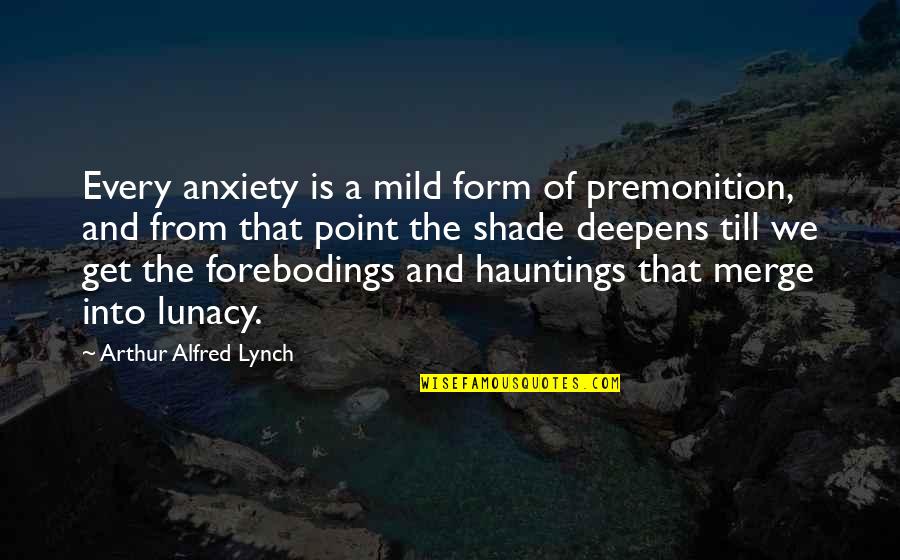 Smile Hides Pain Quotes By Arthur Alfred Lynch: Every anxiety is a mild form of premonition,