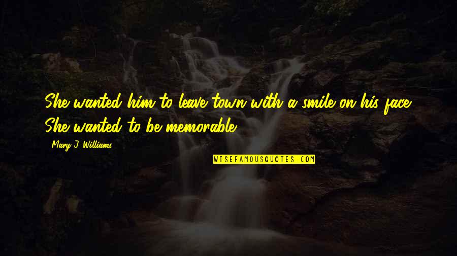 Smile Him Quotes By Mary J. Williams: She wanted him to leave town with a Smile Him Quotes By Mary J. Williams: She wanted him to leave town with a