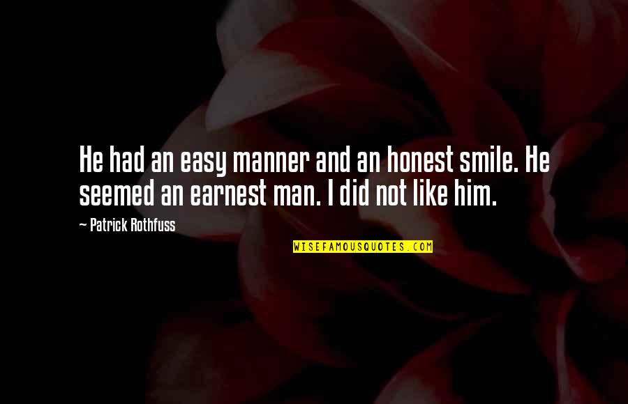 Smile Him Quotes By Patrick Rothfuss: He had an easy manner and an honest Smile Him Quotes By Patrick Rothfuss: He had an easy manner and an honest