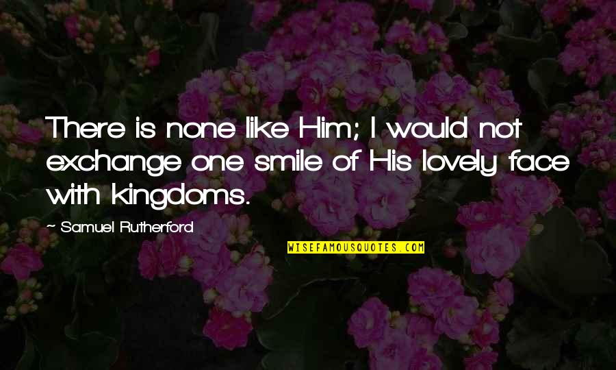Smile Him Quotes By Samuel Rutherford: There is none like Him; I would not Smile Him Quotes By Samuel Rutherford: There is none like Him; I would not