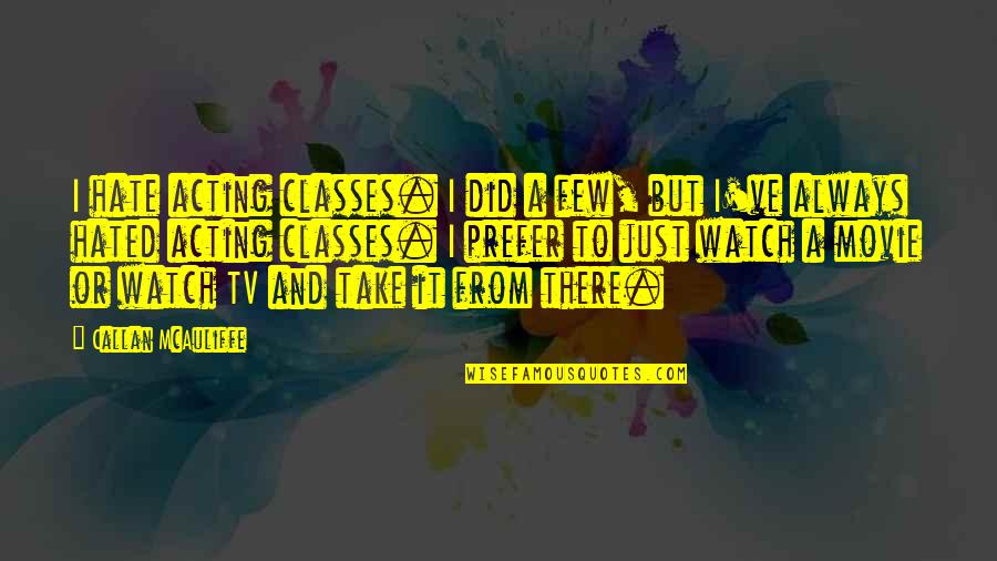 Smile In Spite Of Quotes By Callan McAuliffe: I hate acting classes. I did a few,