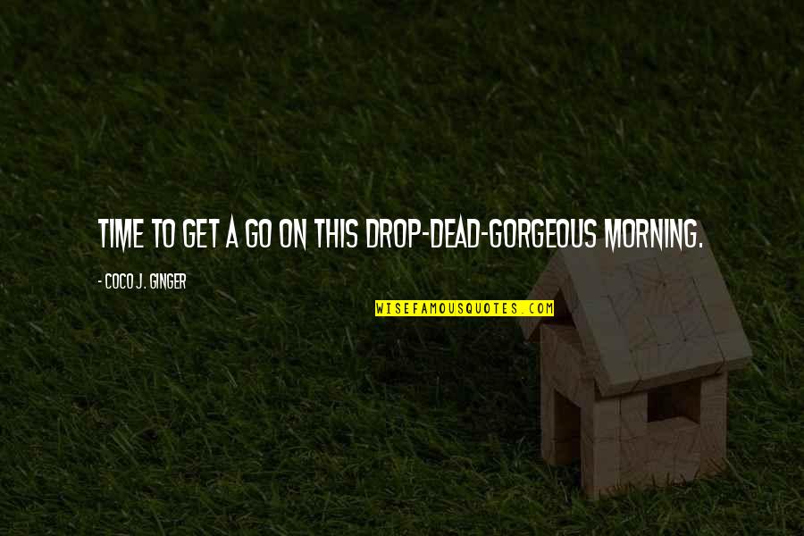Smile In The Morning Quotes By Coco J. Ginger: Time to get a go on this drop-dead-gorgeous Smile In The Morning Quotes By Coco J. Ginger: Time to get a go on this drop-dead-gorgeous