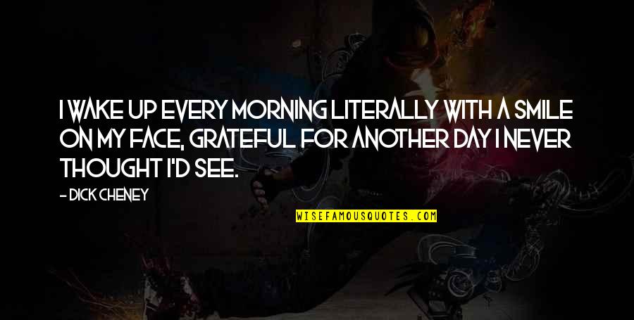 Smile In The Morning Quotes By Dick Cheney: I wake up every morning literally with a Smile In The Morning Quotes By Dick Cheney: I wake up every morning literally with a