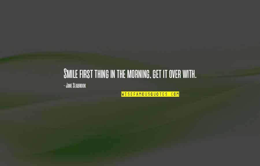 Smile In The Morning Quotes By Jane Seabrook: Smile first thing in the morning, get it Smile In The Morning Quotes By Jane Seabrook: Smile first thing in the morning, get it