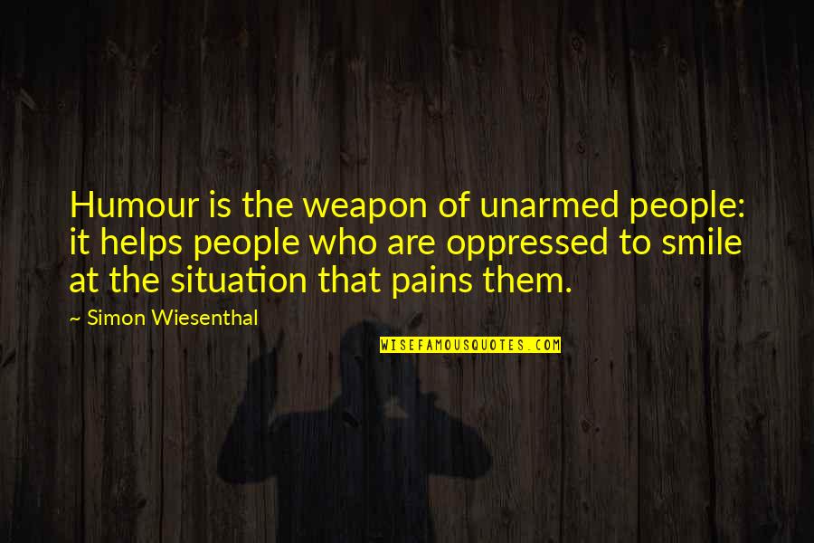 Smile Is The Best Weapon Quotes By Simon Wiesenthal: Humour is the weapon of unarmed people: it Smile Is The Best Weapon Quotes By Simon Wiesenthal: Humour is the weapon of unarmed people: it