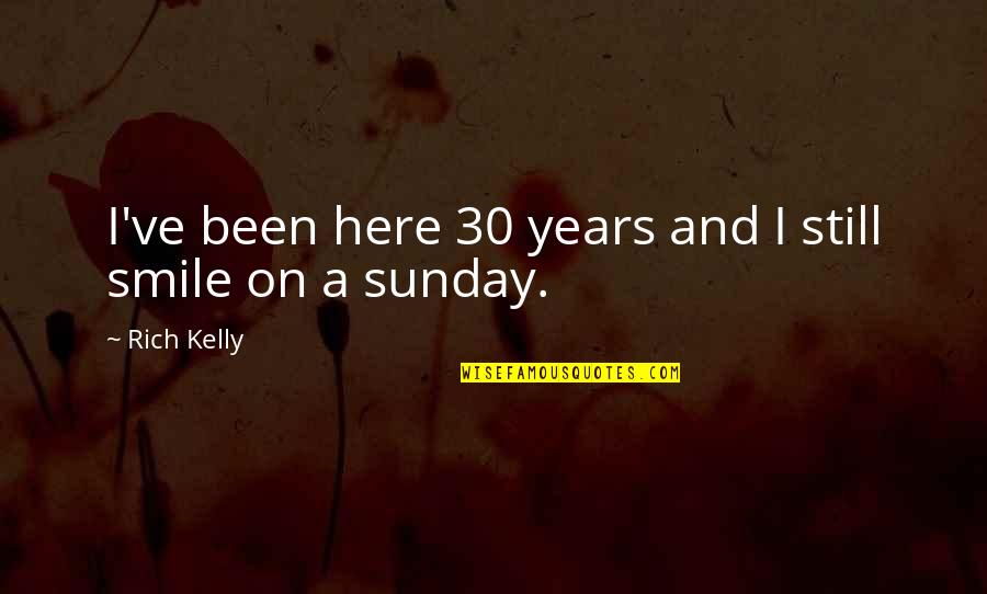 Smile Its Sunday Quotes By Rich Kelly: I've been here 30 years and I still