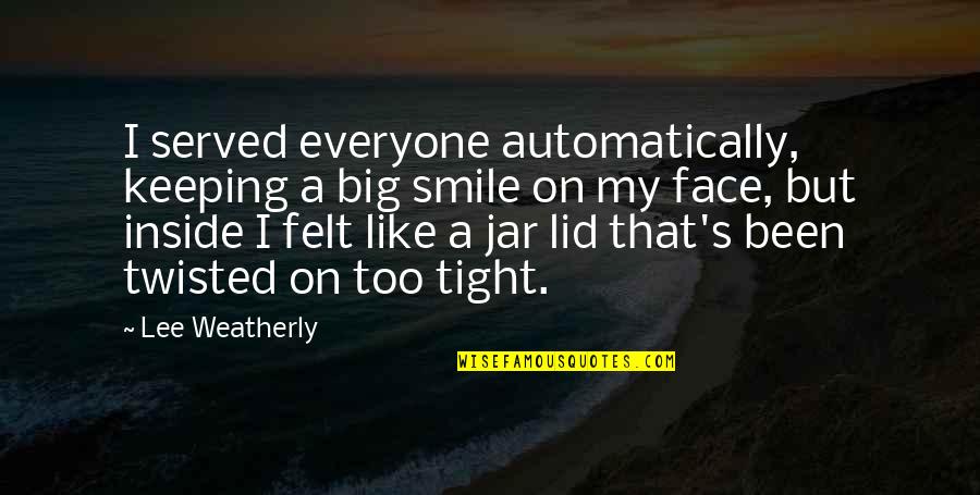 Smile Jar Quotes By Lee Weatherly: I served everyone automatically, keeping a big smile Smile Jar Quotes By Lee Weatherly: I served everyone automatically, keeping a big smile