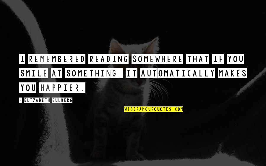 Smile Joy Quotes By Elizabeth Eulberg: I remembered reading somewhere that if you smile Smile Joy Quotes By Elizabeth Eulberg: I remembered reading somewhere that if you smile