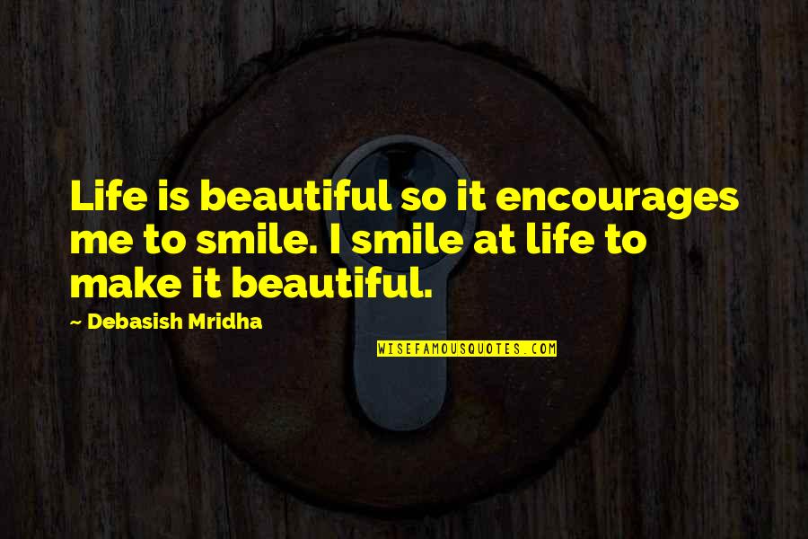 Smile Life Is Beautiful Quotes By Debasish Mridha: Life is beautiful so it encourages me to