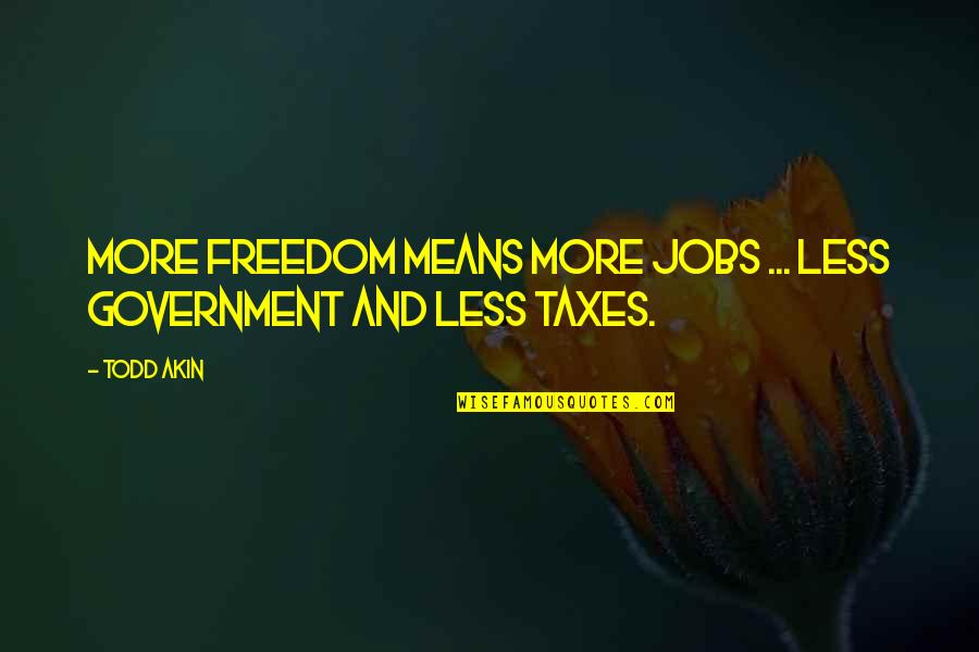 Smile Like A Baby Quotes By Todd Akin: More freedom means more jobs ... less government