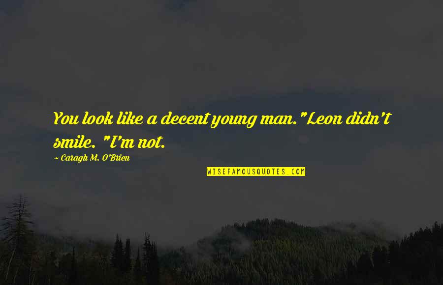 Smile Like A Quotes By Caragh M. O'Brien: You look like a decent young man."Leon didn't