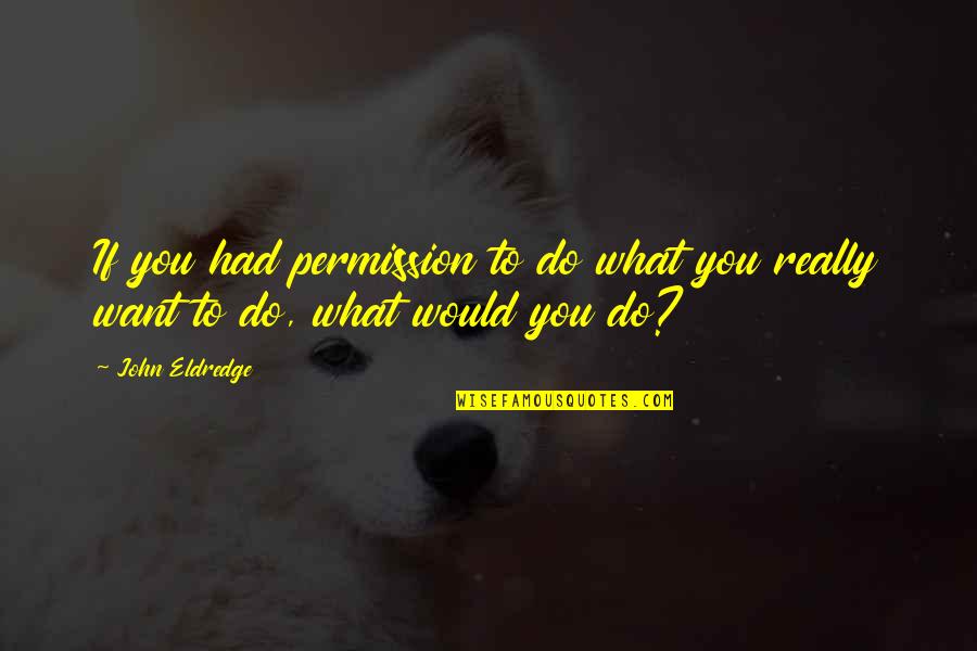 Smile Lines Quotes By John Eldredge: If you had permission to do what you