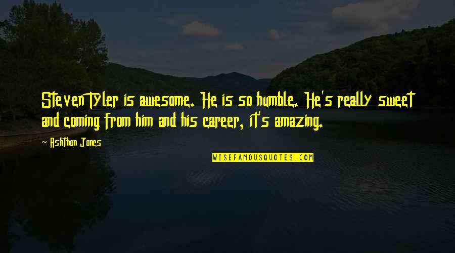 Smile Meme Quotes By Ashthon Jones: Steven Tyler is awesome. He is so humble. Smile Meme Quotes By Ashthon Jones: Steven Tyler is awesome. He is so humble.