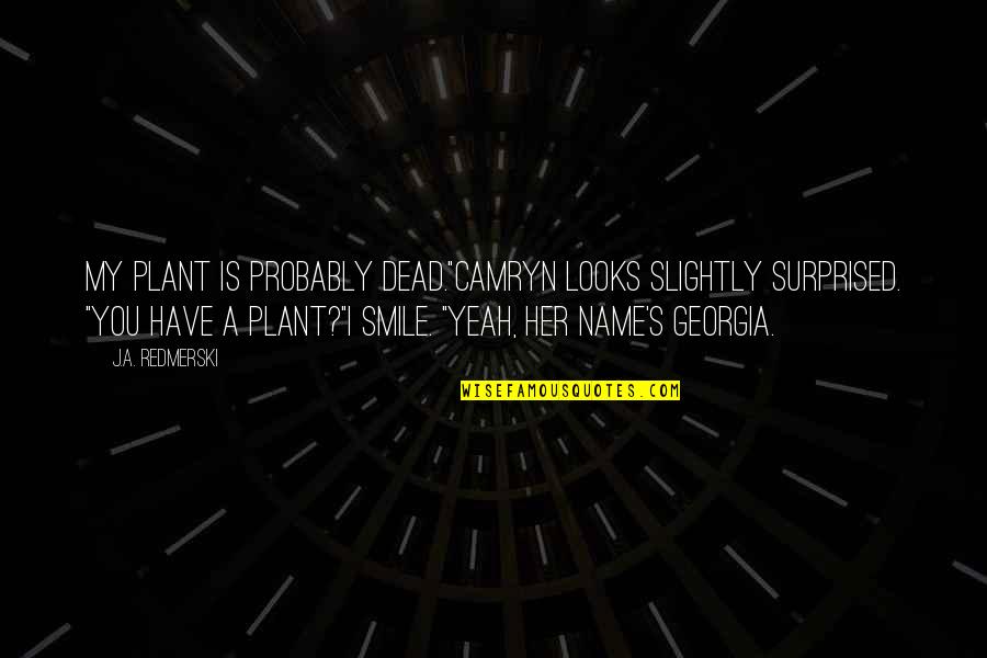 Smile Of Her Quotes By J.A. Redmerski: My plant is probably dead."Camryn looks slightly surprised.