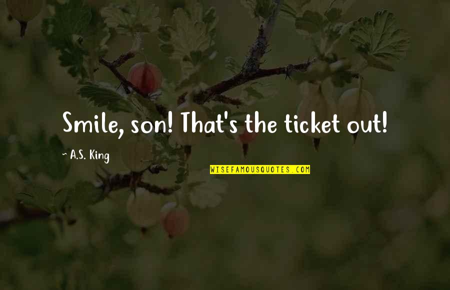 Smile Of Son Quotes By A.S. King: Smile, son! That's the ticket out!