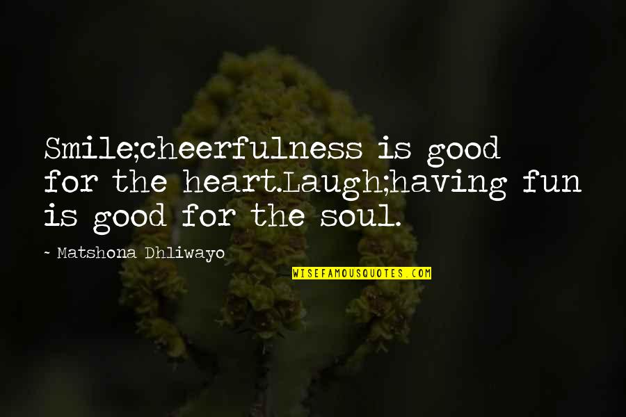 Smile Of Your Soul Quotes By Matshona Dhliwayo: Smile;cheerfulness is good for the heart.Laugh;having fun is Smile Of Your Soul Quotes By Matshona Dhliwayo: Smile;cheerfulness is good for the heart.Laugh;having fun is