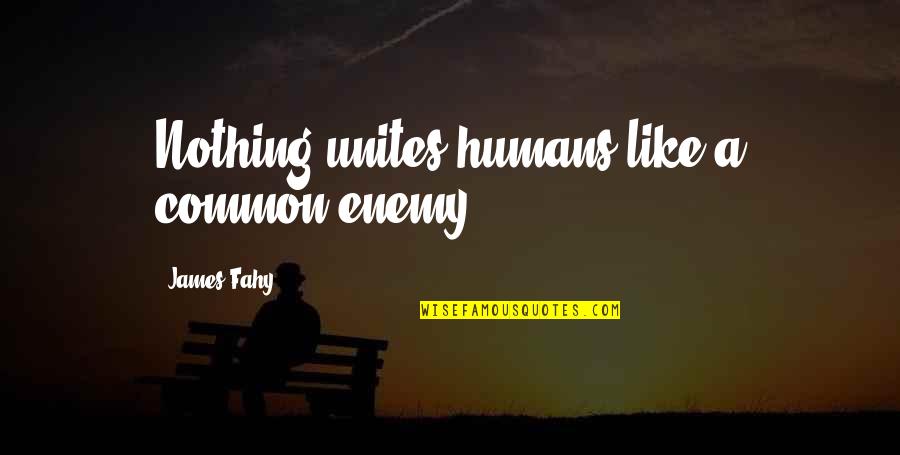 Smile Often Quote Quotes By James Fahy: Nothing unites humans like a common enemy. Smile Often Quote Quotes By James Fahy: Nothing unites humans like a common enemy.
