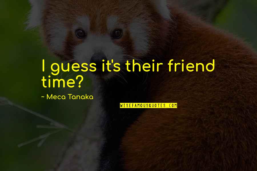 Smile Often Quote Quotes By Meca Tanaka: I guess it's their friend time? Smile Often Quote Quotes By Meca Tanaka: I guess it's their friend time?