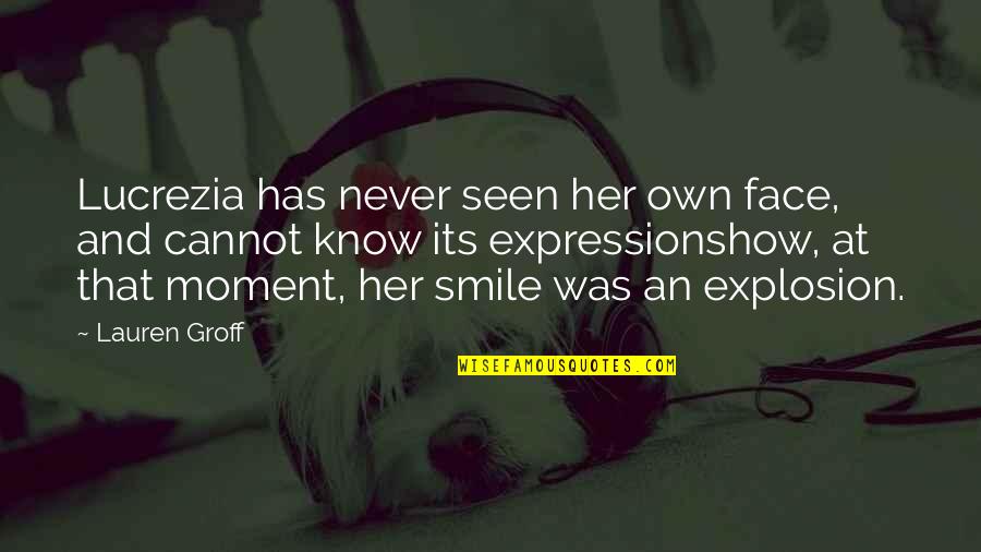 Smile On Her Face Quotes By Lauren Groff: Lucrezia has never seen her own face, and Smile On Her Face Quotes By Lauren Groff: Lucrezia has never seen her own face, and