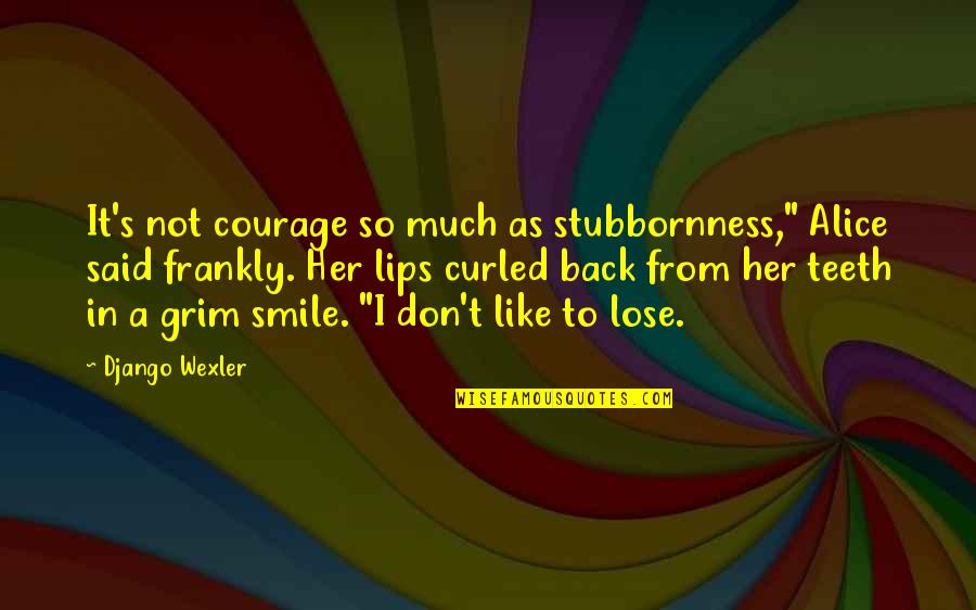 Smile On Her Lips Quotes By Django Wexler: It's not courage so much as stubbornness," Alice