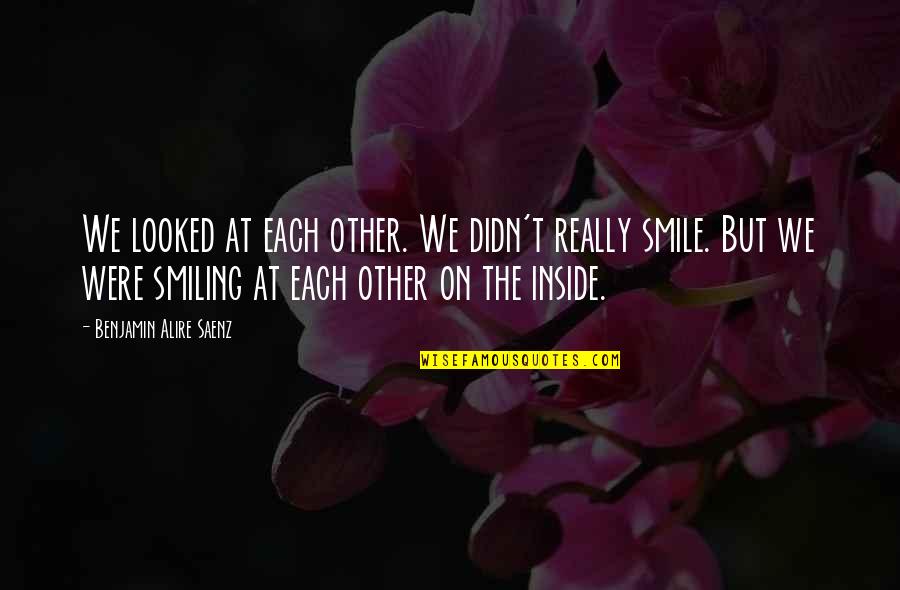 Smile On Quotes By Benjamin Alire Saenz: We looked at each other. We didn't really Smile On Quotes By Benjamin Alire Saenz: We looked at each other. We didn't really