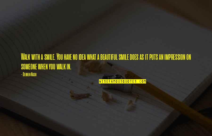 Smile On Quotes By Derren Nash: Walk with a smile. You have no idea Smile On Quotes By Derren Nash: Walk with a smile. You have no idea