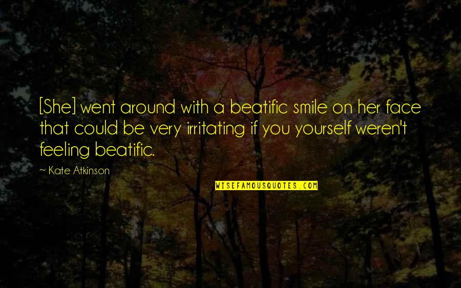 Smile On That Face Quotes By Kate Atkinson: [She] went around with a beatific smile on