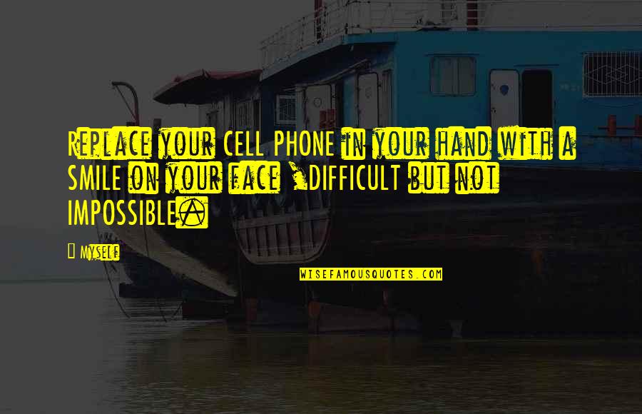 Smile On The Phone Quotes By Myself: Replace your CELL PHONE in your hand with