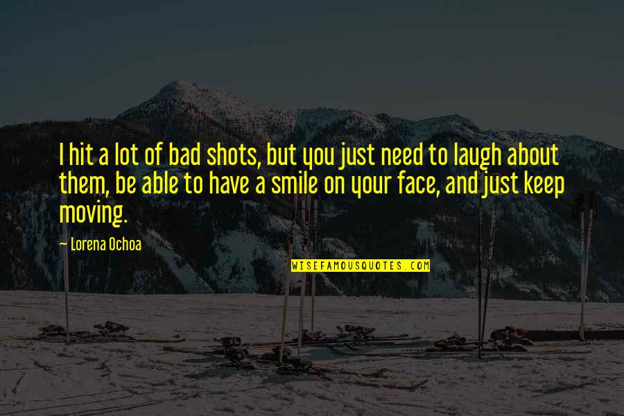 Smile On Your Face And Quotes By Lorena Ochoa: I hit a lot of bad shots, but