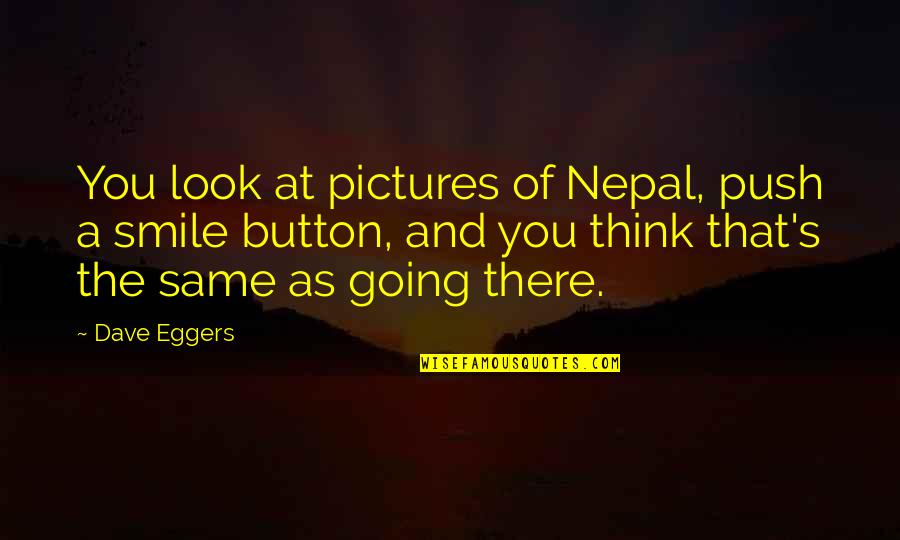 Smile Pictures Quotes By Dave Eggers: You look at pictures of Nepal, push a