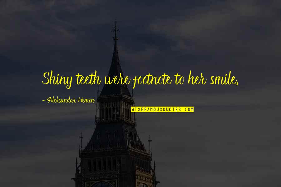 Smile Quotes By Aleksandar Hemon: Shiny teeth were footnote to her smile. Smile Quotes By Aleksandar Hemon: Shiny teeth were footnote to her smile.