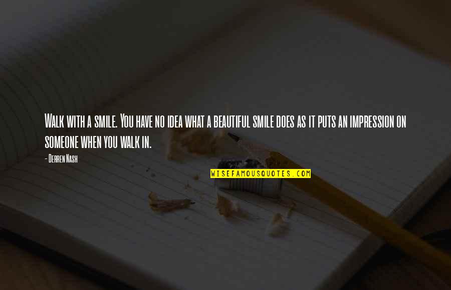 Smile Quotes By Derren Nash: Walk with a smile. You have no idea Smile Quotes By Derren Nash: Walk with a smile. You have no idea
