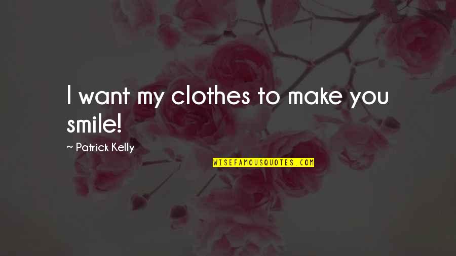 Smile Quotes By Patrick Kelly: I want my clothes to make you smile! Smile Quotes By Patrick Kelly: I want my clothes to make you smile!