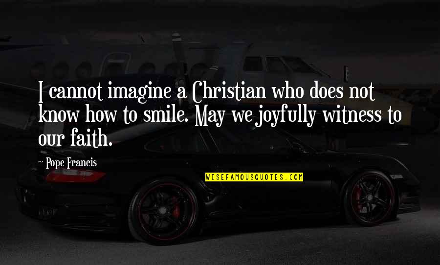 Smile Quotes By Pope Francis: I cannot imagine a Christian who does not Smile Quotes By Pope Francis: I cannot imagine a Christian who does not